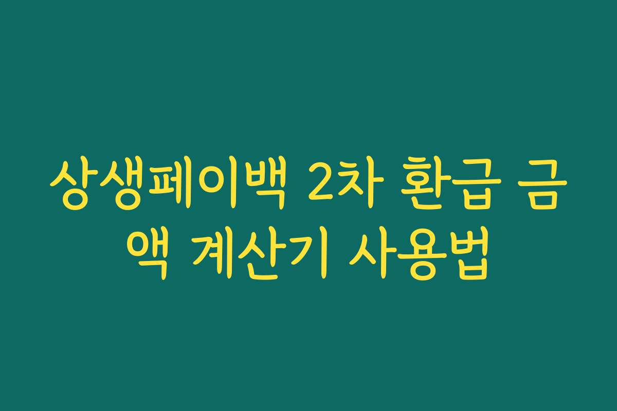 상생페이백 2차 환급 금액 계산기 사용법 상생페이백 2차 환급 금액 계산기 사용법