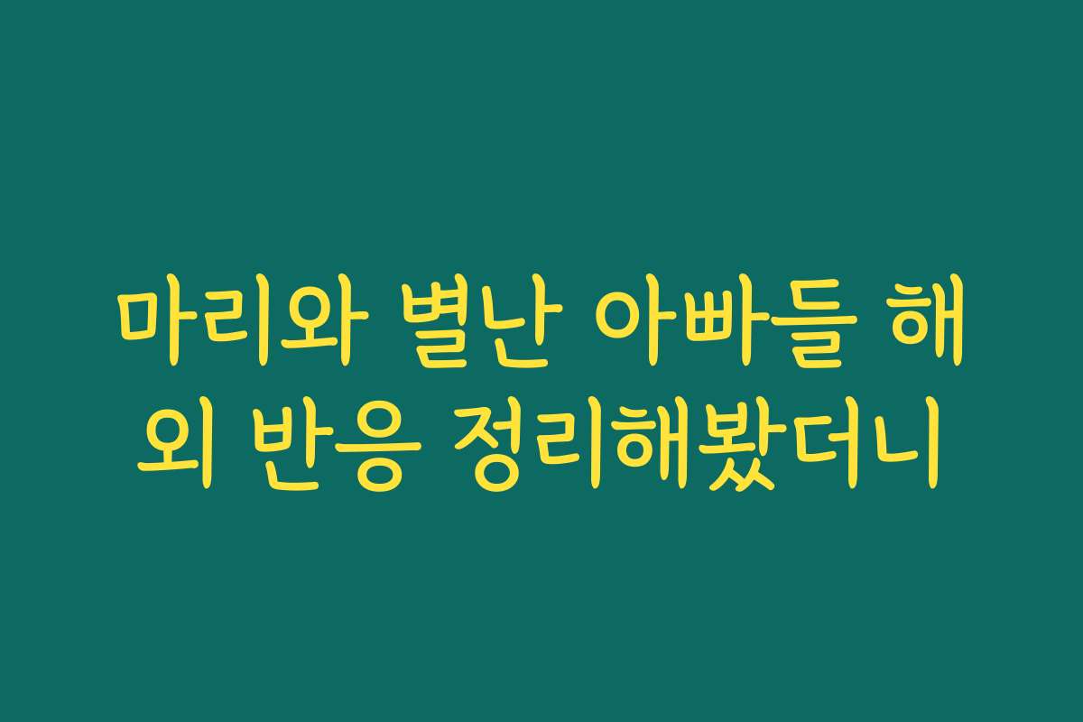 마리와 별난 아빠들 해외 반응 정리해봤더니