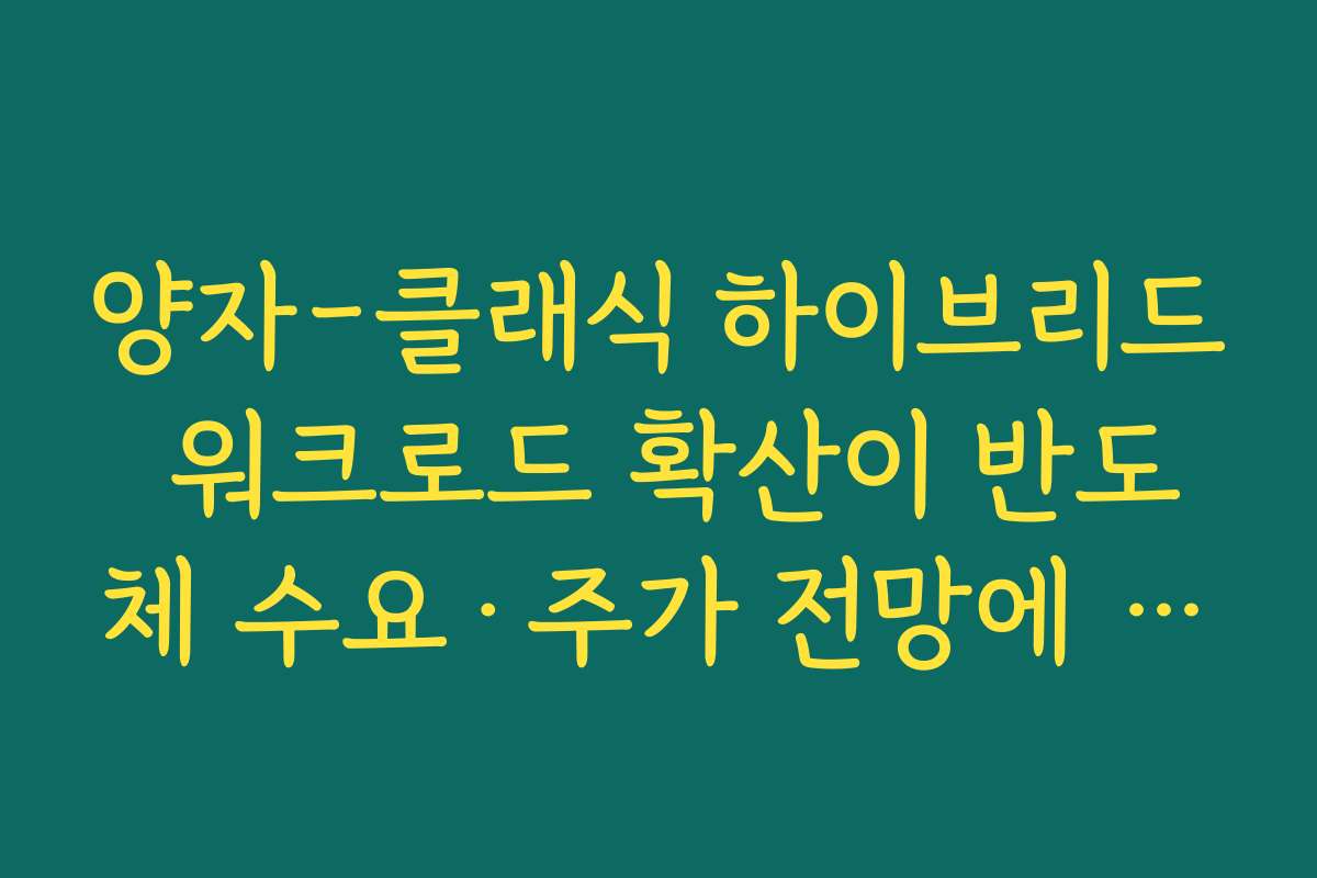 양자-클래식 하이브리드 워크로드 확산이 반도체 수요·주가 전망에 미치는 영향 양자-클래식 하이브리드 워크로드 확산이 반도체 수요·주가 전망에 미치는 영향