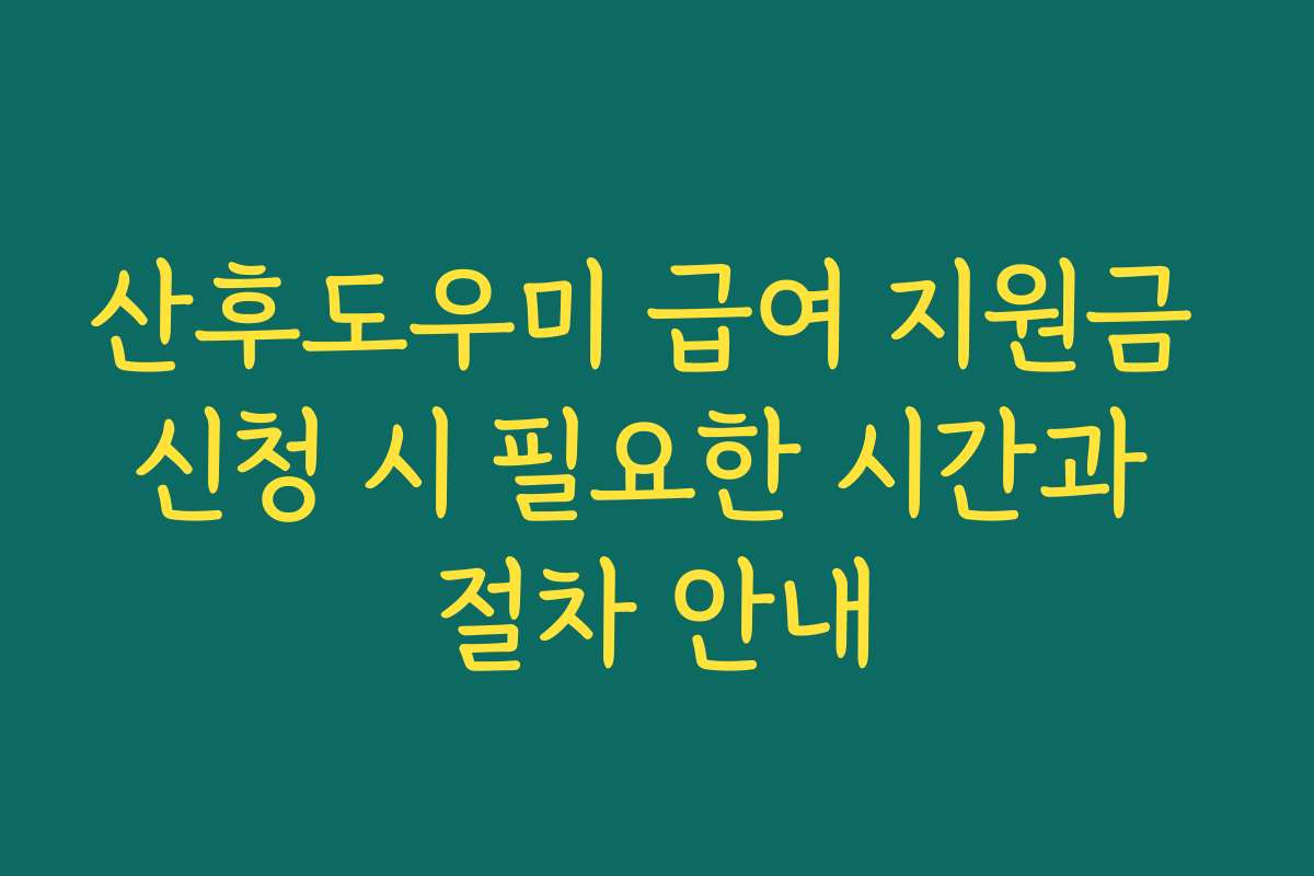 산후도우미 급여 지원금 신청 시 필요한 시간과 절차 안내