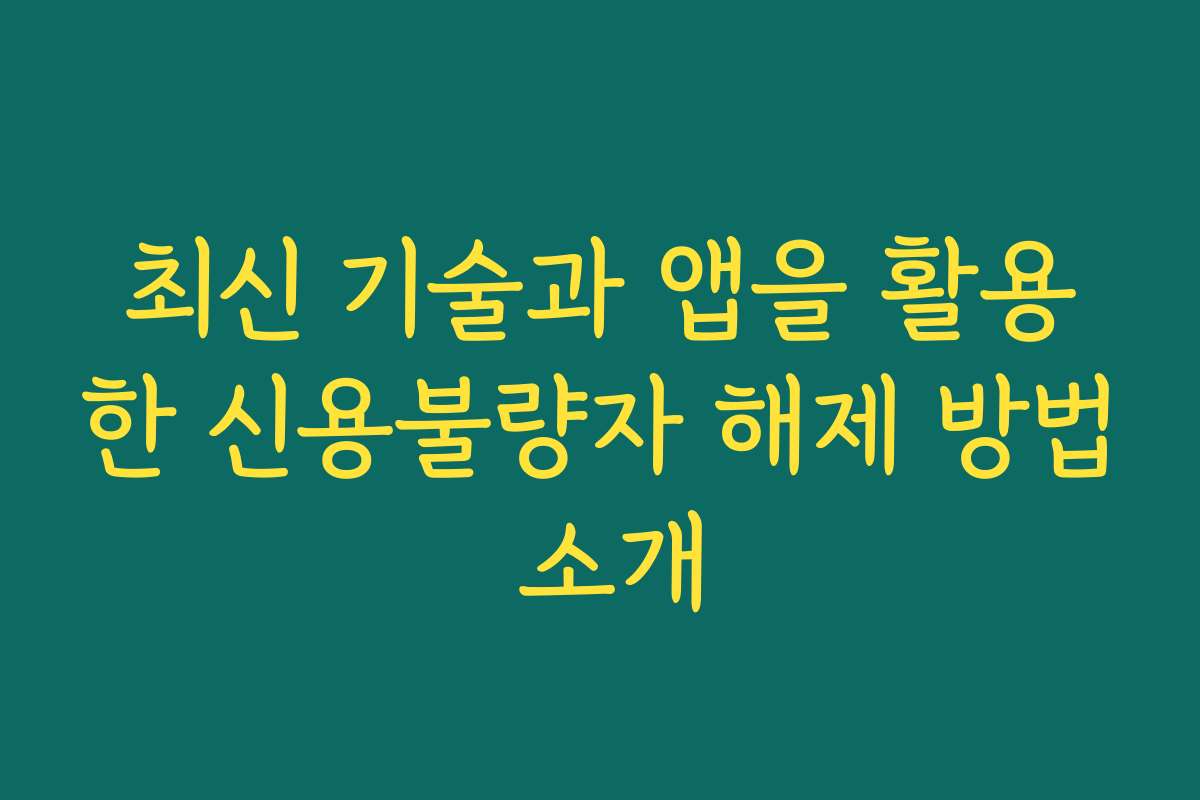 최신 기술과 앱을 활용한 신용불량자 해제 방법 소개