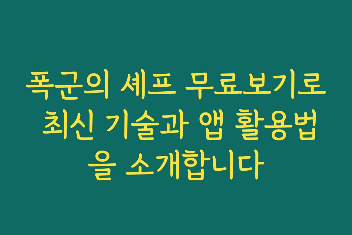 폭군의 셰프 무료보기로 최신 기술과 앱 활용법을 소개합니다