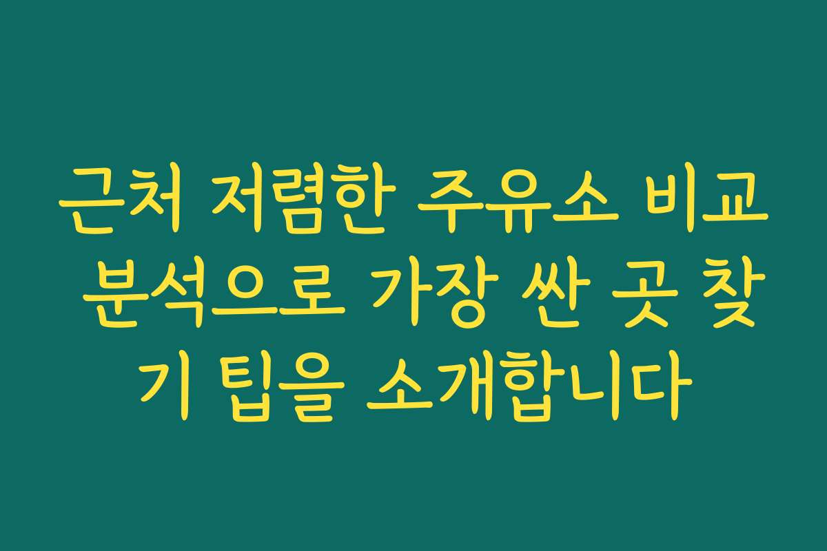 근처 저렴한 주유소 비교 분석으로 가장 싼 곳 찾기 팁을 소개합니다