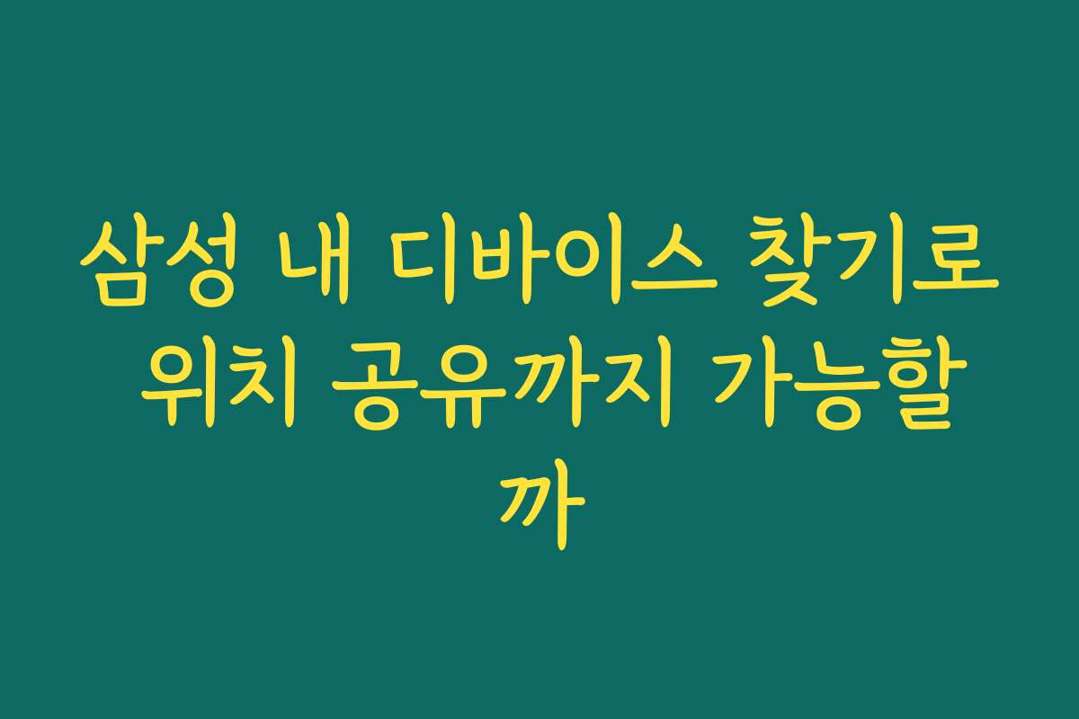 삼성 내 디바이스 찾기로 위치 공유까지 가능할까