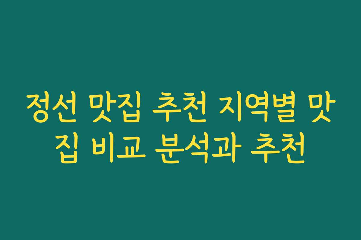 정선 맛집 추천 지역별 맛집 비교 분석과 추천