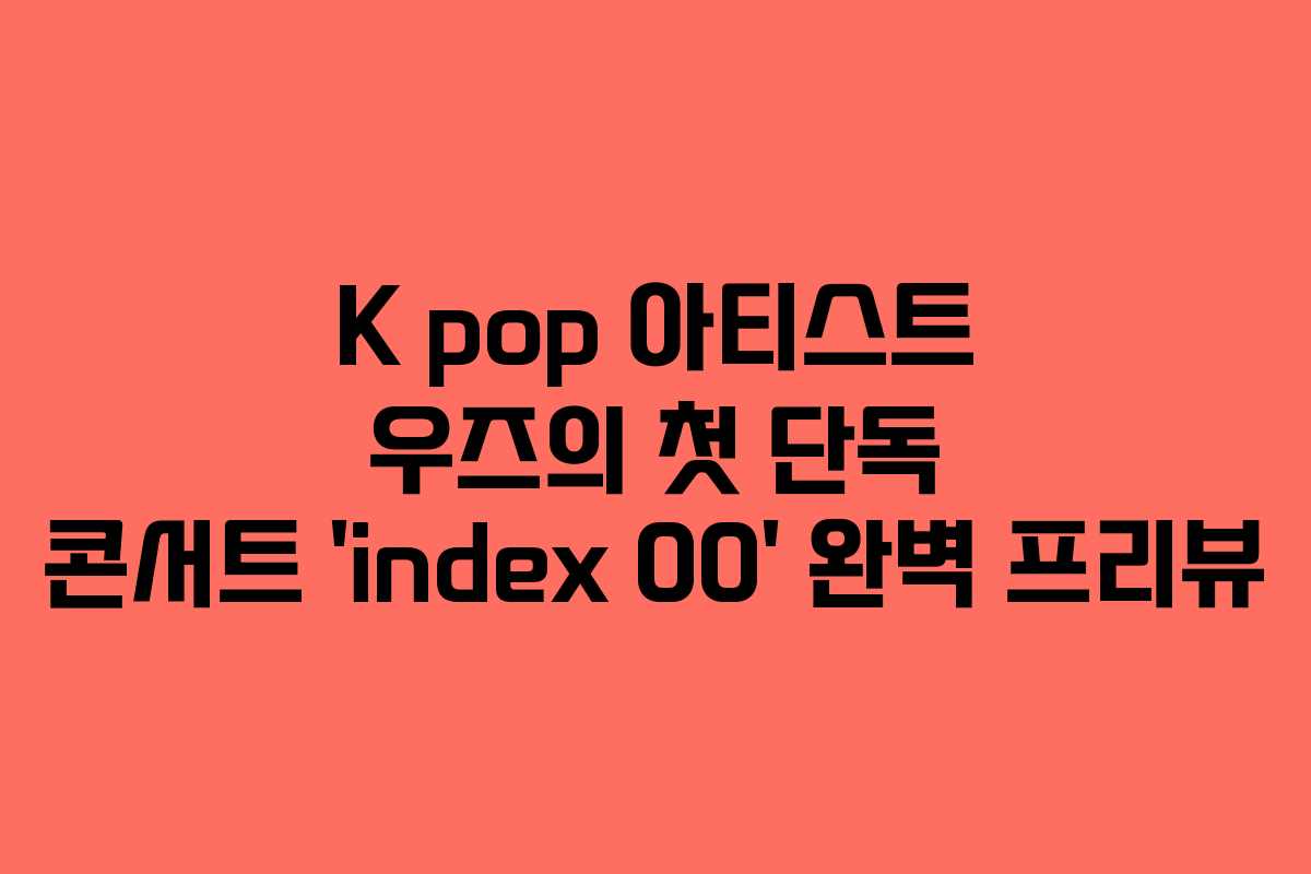 K pop 아티스트 우즈의 첫 단독 콘서트 ‘index 00’ 완벽 프리뷰 K pop 아티스트 우즈의 첫 단독 콘서트 ‘index 00’ 완벽 프리뷰