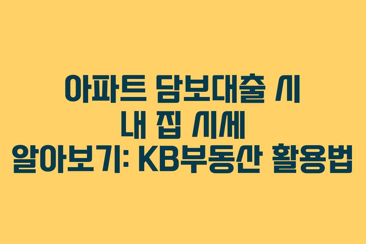 아파트 담보대출 시 내 집 시세 알아보기: KB부동산 활용법