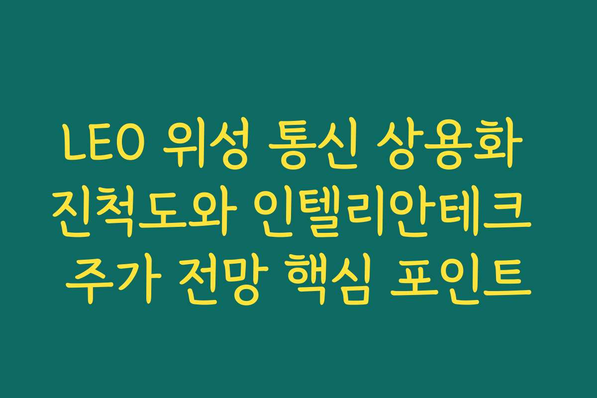 LEO 위성 통신 상용화 진척도와 인텔리안테크 주가 전망 핵심 포인트 LEO 위성 통신 상용화 진척도와 인텔리안테크 주가 전망 핵심 포인트