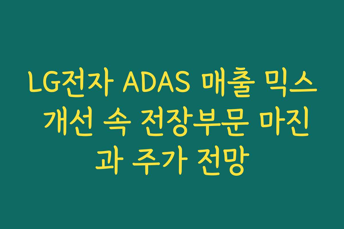 LG전자 ADAS 매출 믹스 개선 속 전장부문 마진과 주가 전망 LG전자 ADAS 매출 믹스 개선 속 전장부문 마진과 주가 전망