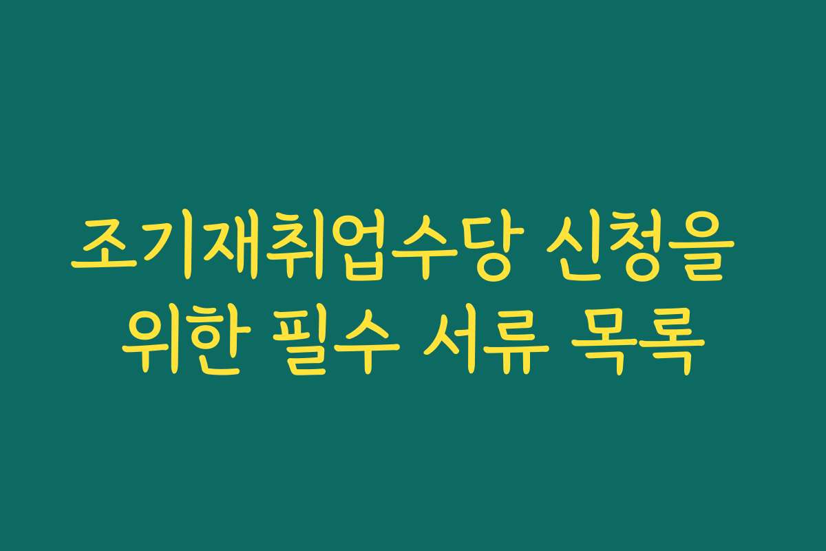 조기재취업수당 신청을 위한 필수 서류 목록