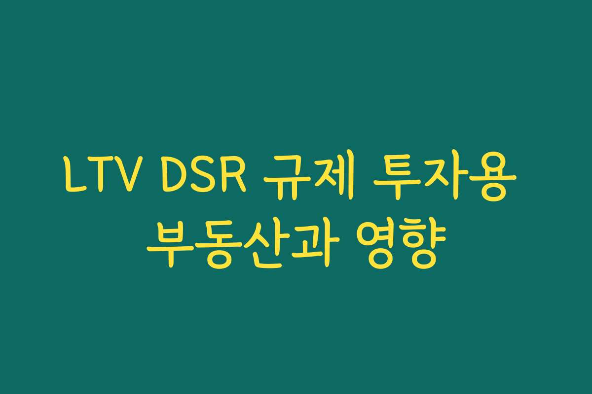 LTV DSR 규제 투자용 부동산과 영향