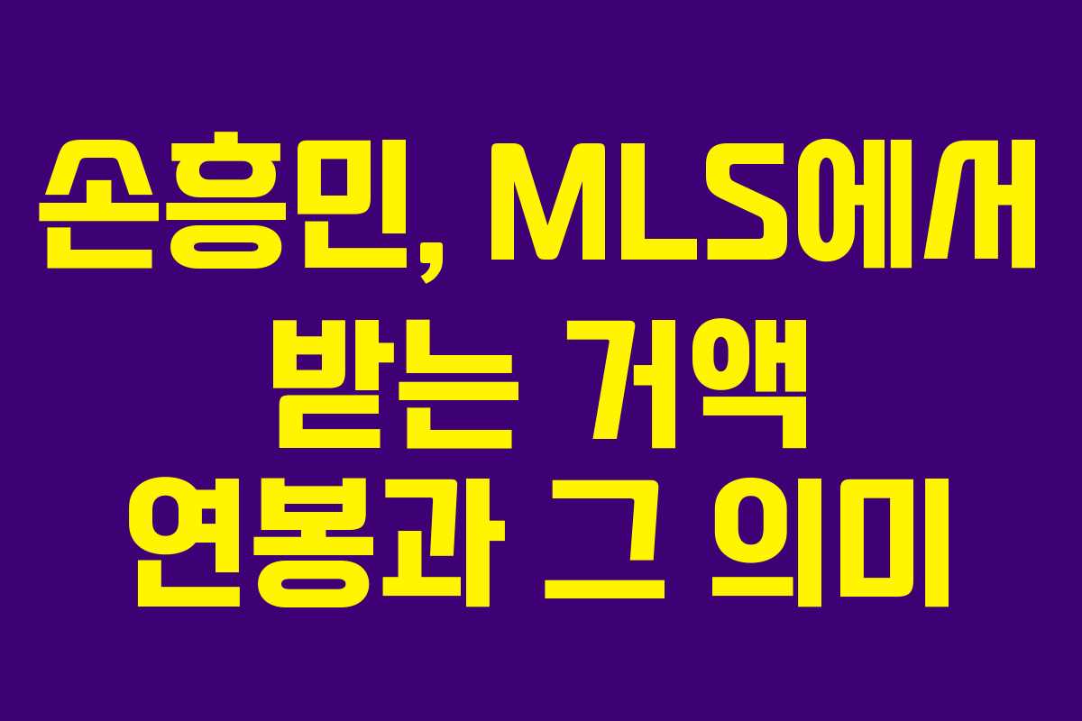 손흥민, MLS에서 받는 거액 연봉과 그 의미 손흥민, MLS에서 받는 거액 연봉과 그 의미