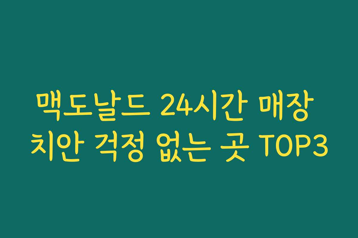 맥도날드 24시간 매장 치안 걱정 없는 곳 TOP3 맥도날드 24시간 매장 치안 걱정 없는 곳 TOP3