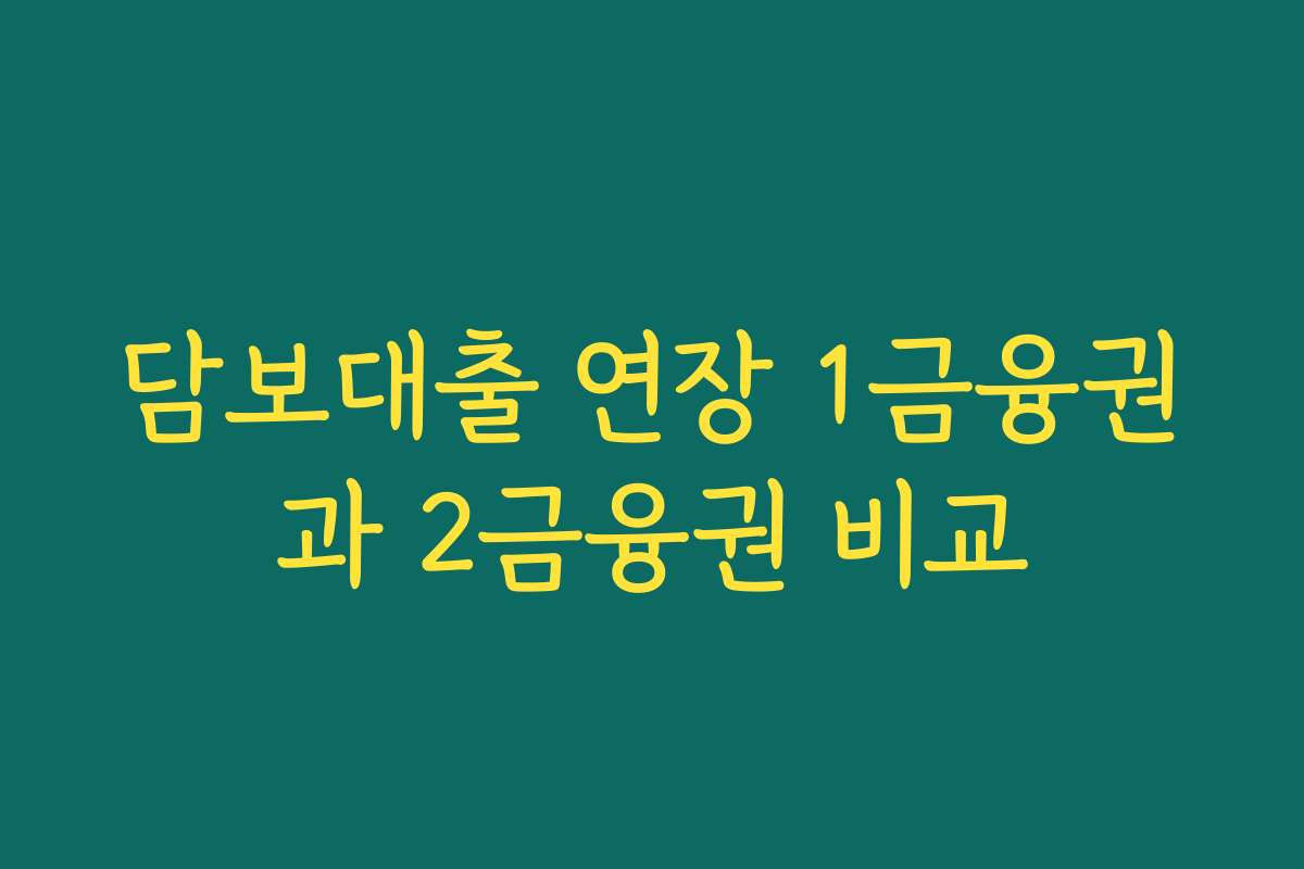 담보대출 연장 1금융권과 2금융권 비교