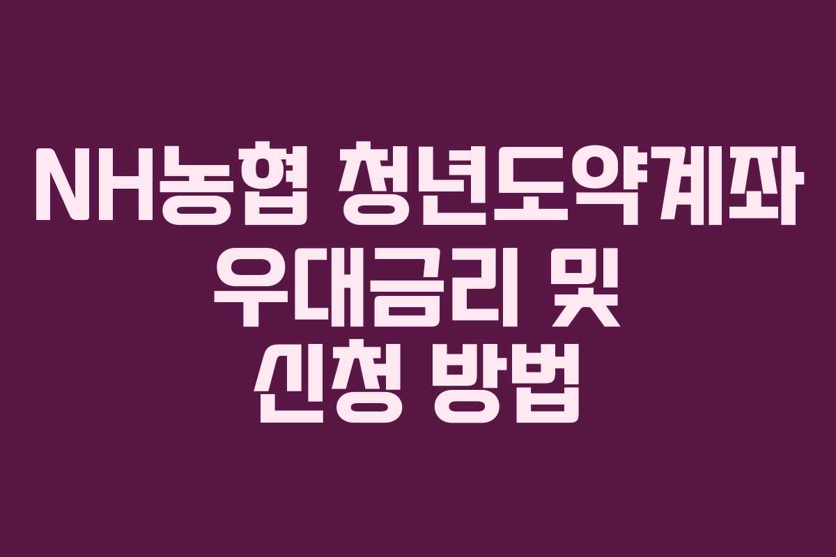NH농협 청년도약계좌 우대금리 및 신청 방법