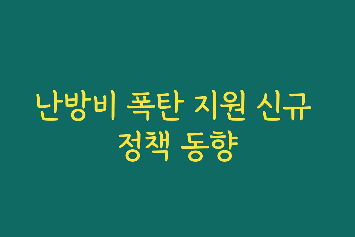 난방비 폭탄 지원 신규 정책 동향 난방비 폭탄 지원 신규 정책 동향