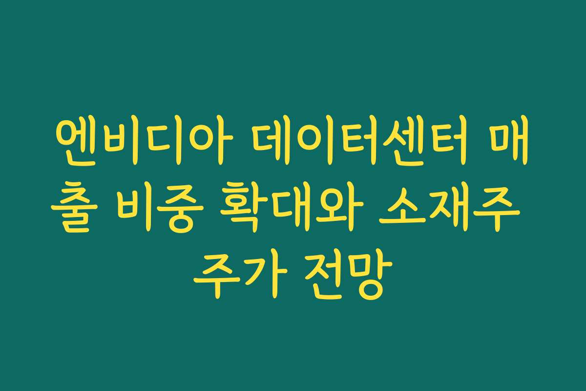 엔비디아 데이터센터 매출 비중 확대와 소재주 주가 전망 엔비디아 데이터센터 매출 비중 확대와 소재주 주가 전망
