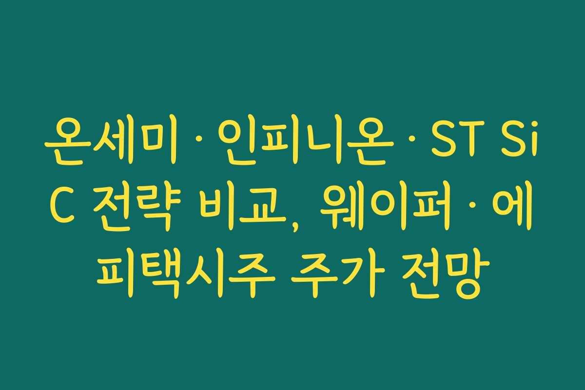 온세미·인피니온·ST SiC 전략 비교, 웨이퍼·에피택시주 주가 전망 온세미·인피니온·ST SiC 전략 비교, 웨이퍼·에피택시주 주가 전망