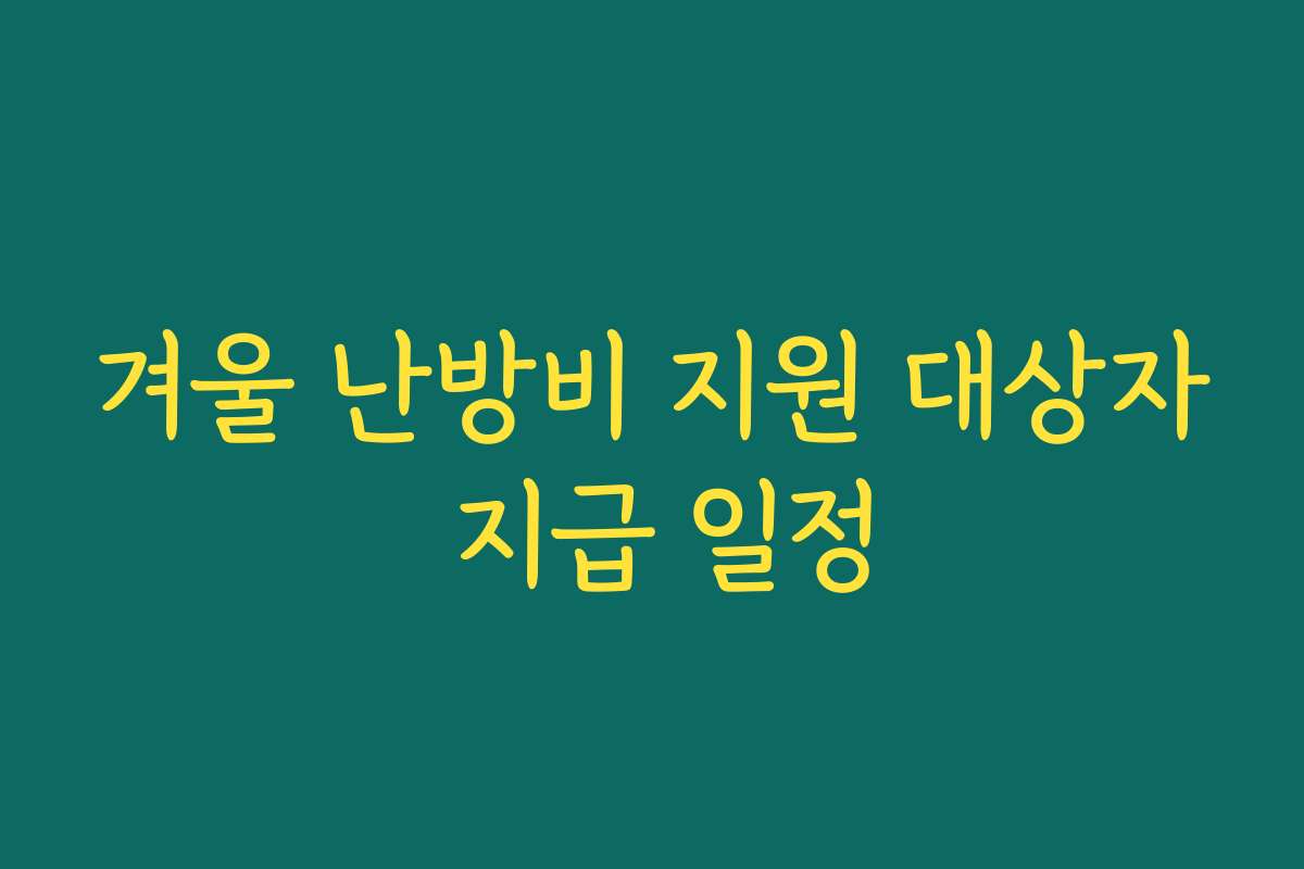 겨울 난방비 지원 대상자 지급 일정 겨울 난방비 지원 대상자 지급 일정