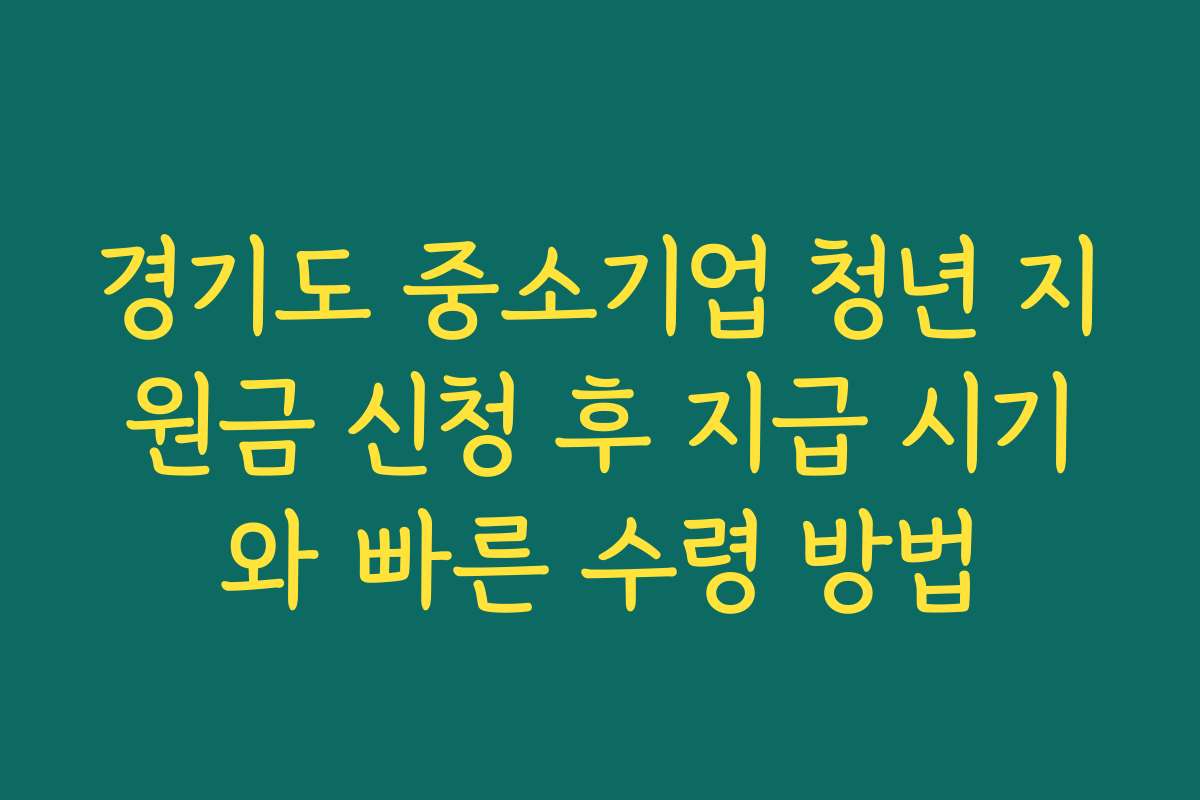 경기도 중소기업 청년 지원금 신청 후 지급 시기와 빠른 수령 방법