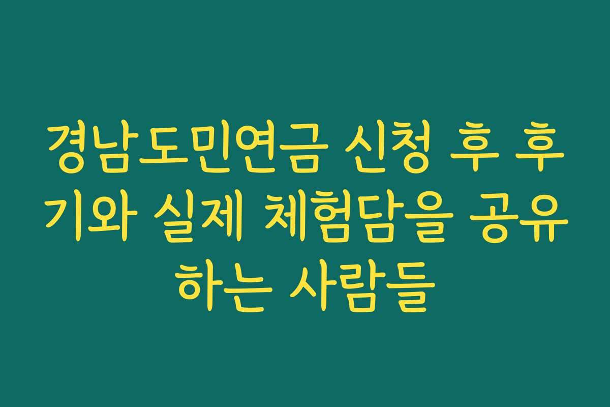 경남도민연금 신청 후 후기와 실제 체험담을 공유하는 사람들