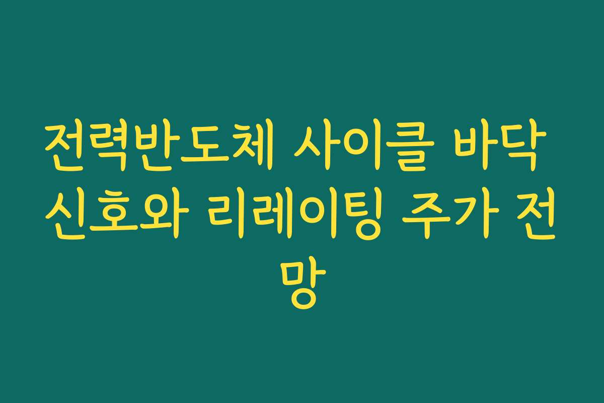 전력반도체 사이클 바닥 신호와 리레이팅 주가 전망 전력반도체 사이클 바닥 신호와 리레이팅 주가 전망