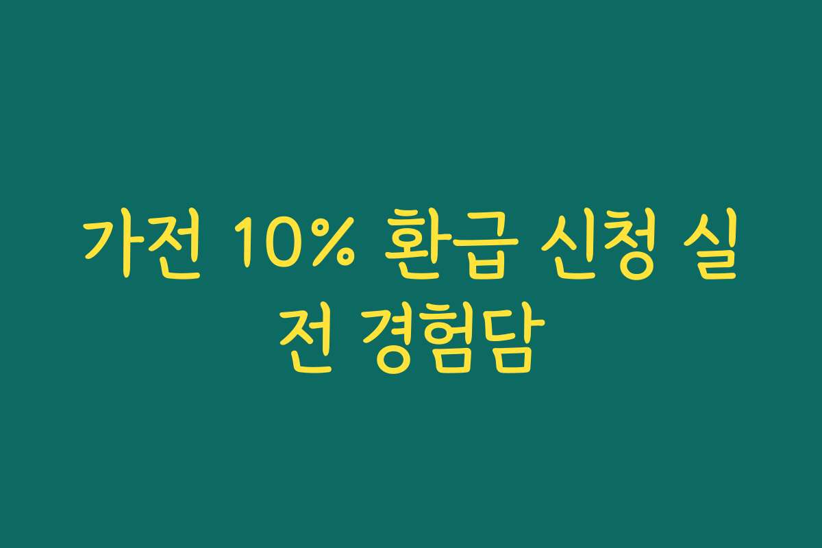 가전 10% 환급 신청 실전 경험담 가전 10% 환급 신청 실전 경험담
