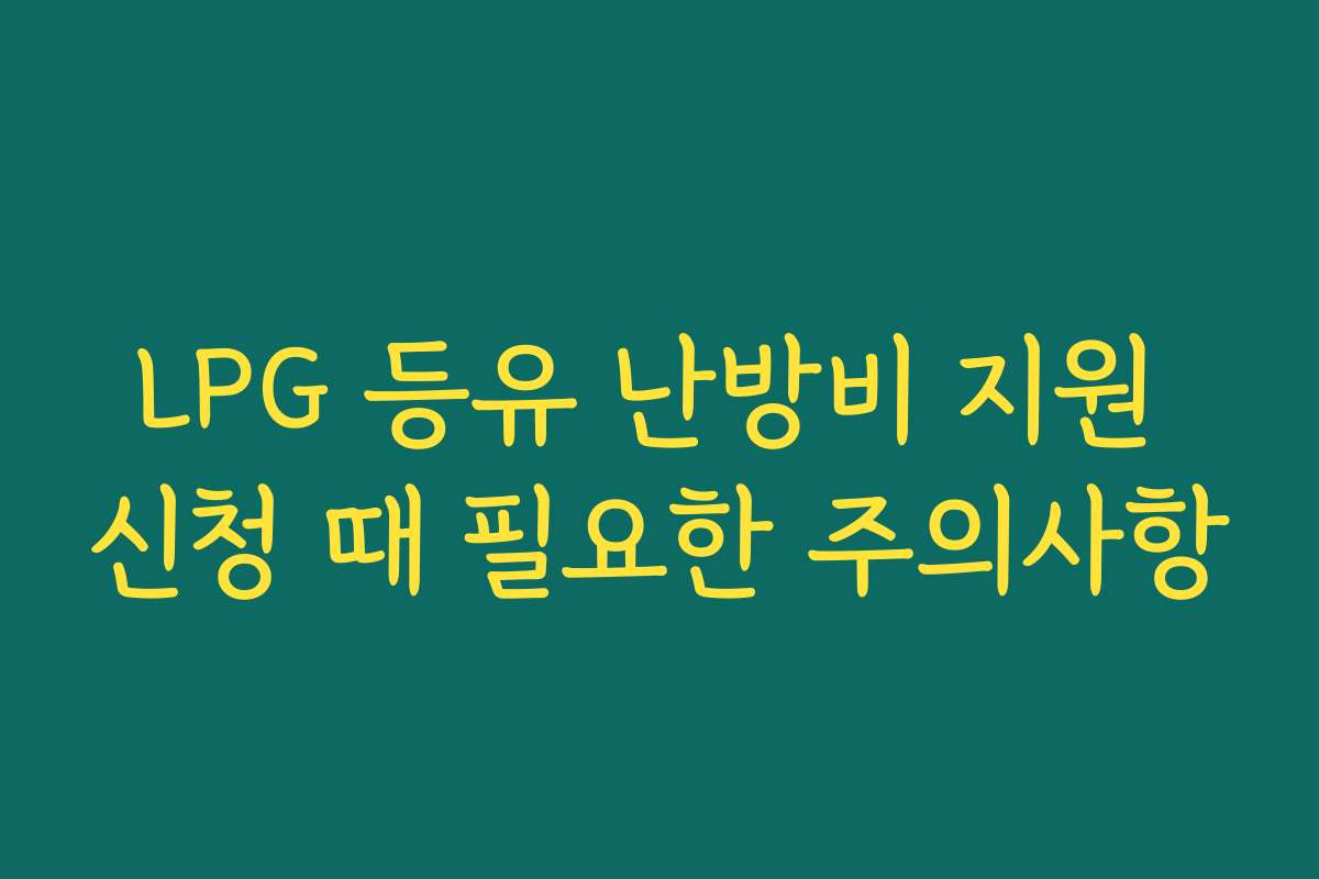 LPG 등유 난방비 지원 신청 때 필요한 주의사항