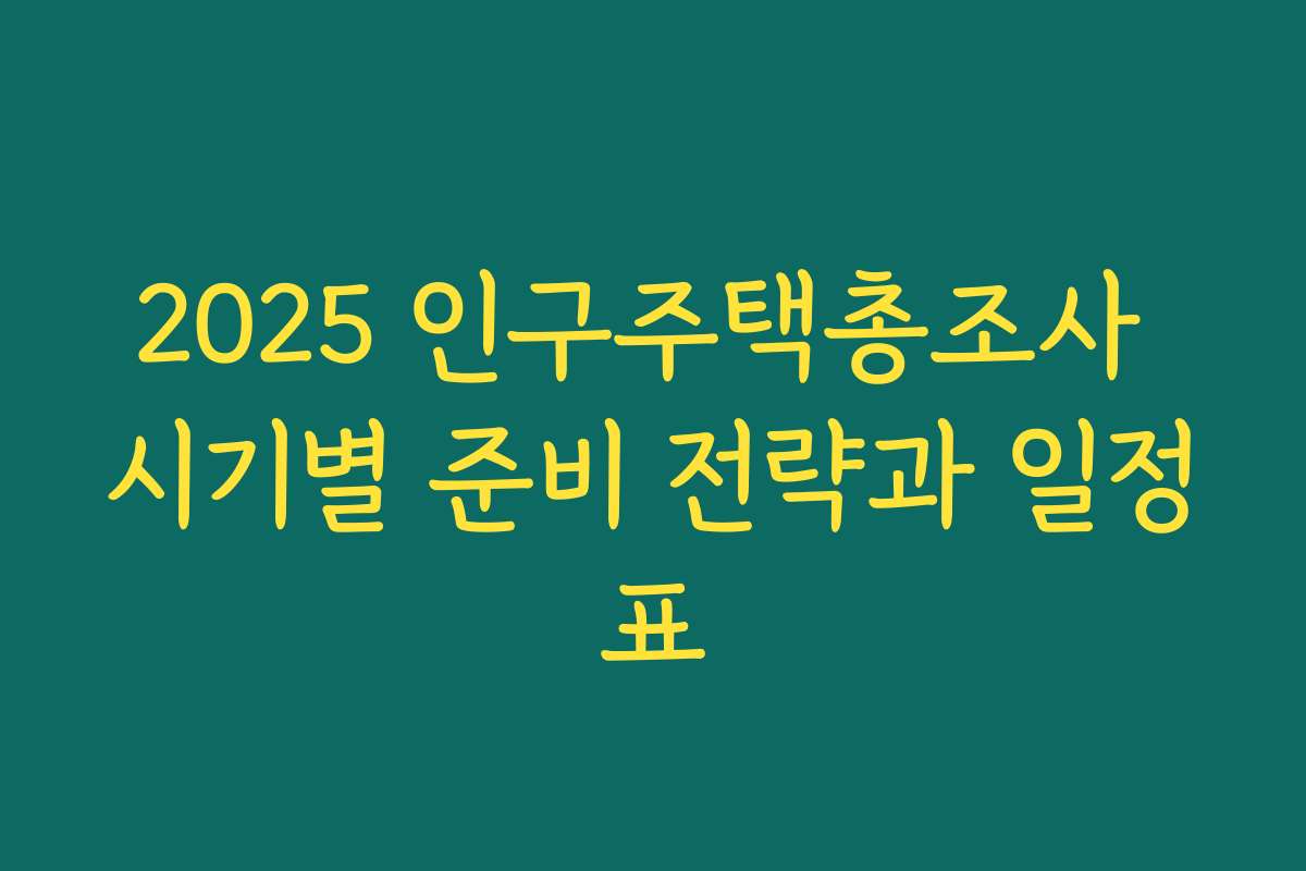 2025 인구주택총조사 시기별 준비 전략과 일정표