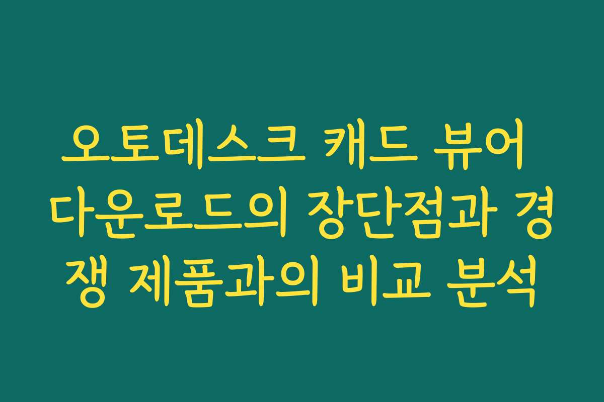 오토데스크 캐드 뷰어 다운로드의 장단점과 경쟁 제품과의 비교 분석