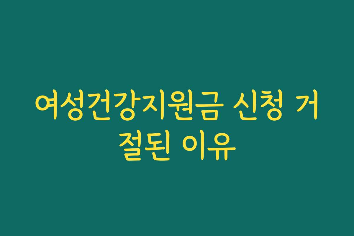 여성건강지원금 신청 거절된 이유