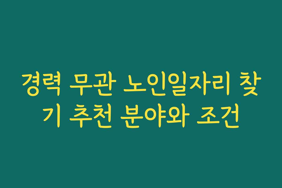 경력 무관 노인일자리 찾기 추천 분야와 조건