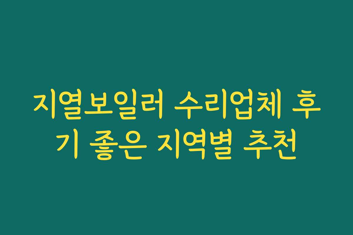 지열보일러 수리업체 후기 좋은 지역별 추천 지열보일러 수리업체 후기 좋은 지역별 추천