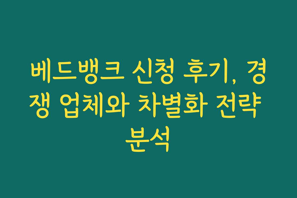 베드뱅크 신청 후기, 경쟁 업체와 차별화 전략 분석