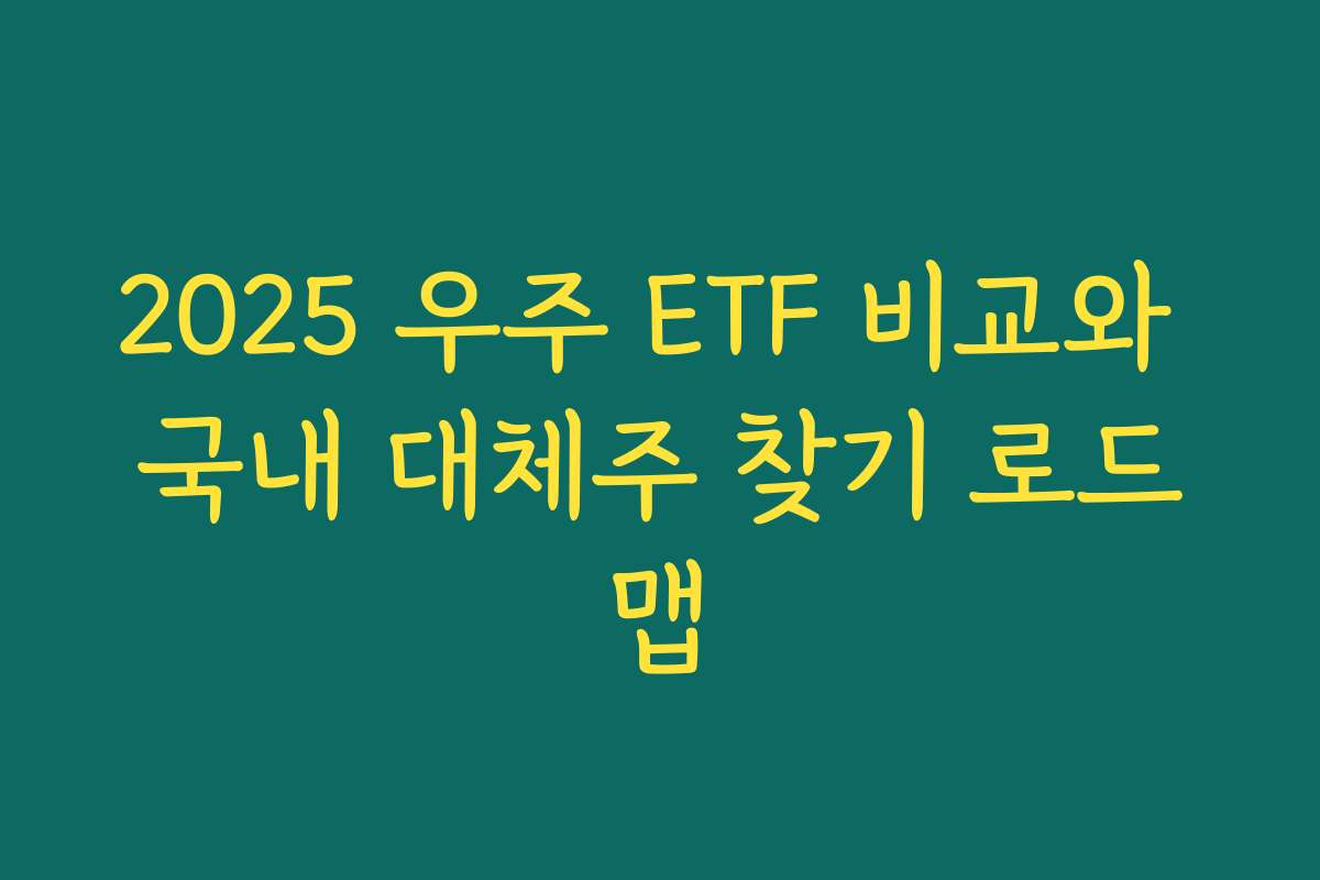 2025 우주 ETF 비교와 국내 대체주 찾기 로드맵 2025 우주 ETF 비교와 국내 대체주 찾기 로드맵