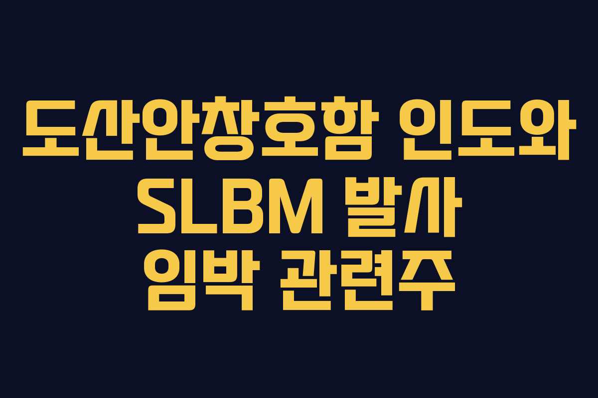 도산안창호함 인도와 SLBM 발사 임박 관련주 도산안창호함 인도와 SLBM 발사 임박 관련주