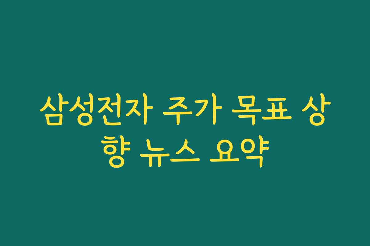 삼성전자 주가 목표 상향 뉴스 요약