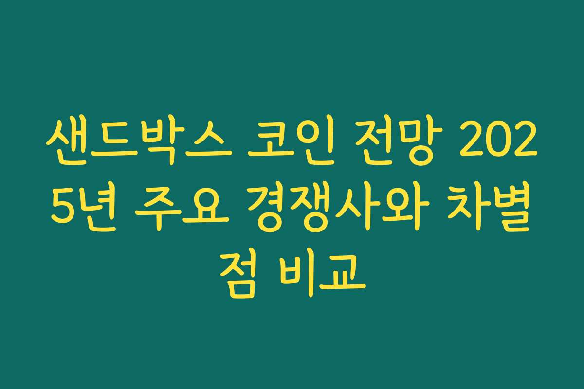 샌드박스 코인 전망 2025년 주요 경쟁사와 차별점 비교