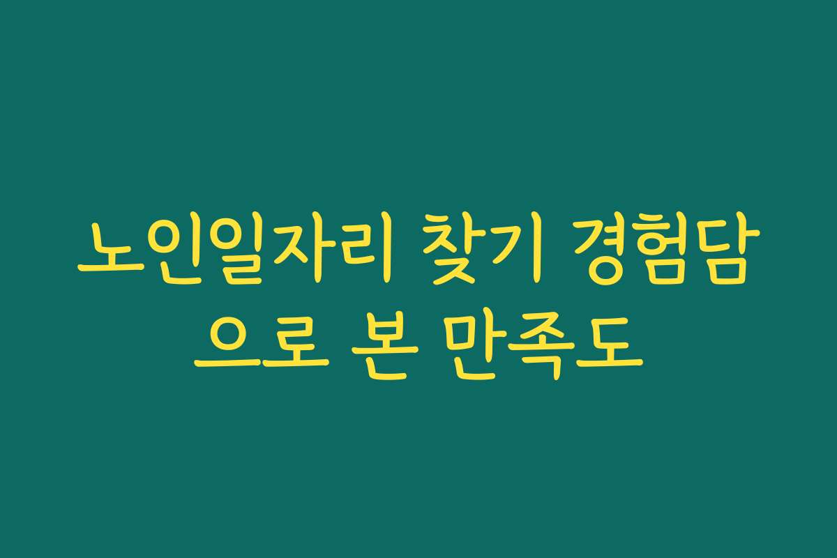 노인일자리 찾기 경험담으로 본 만족도 노인일자리 찾기 경험담으로 본 만족도