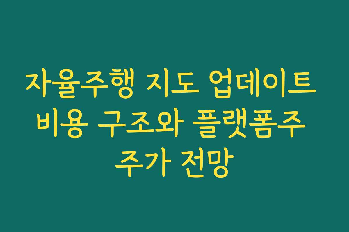 자율주행 지도 업데이트 비용 구조와 플랫폼주 주가 전망 자율주행 지도 업데이트 비용 구조와 플랫폼주 주가 전망