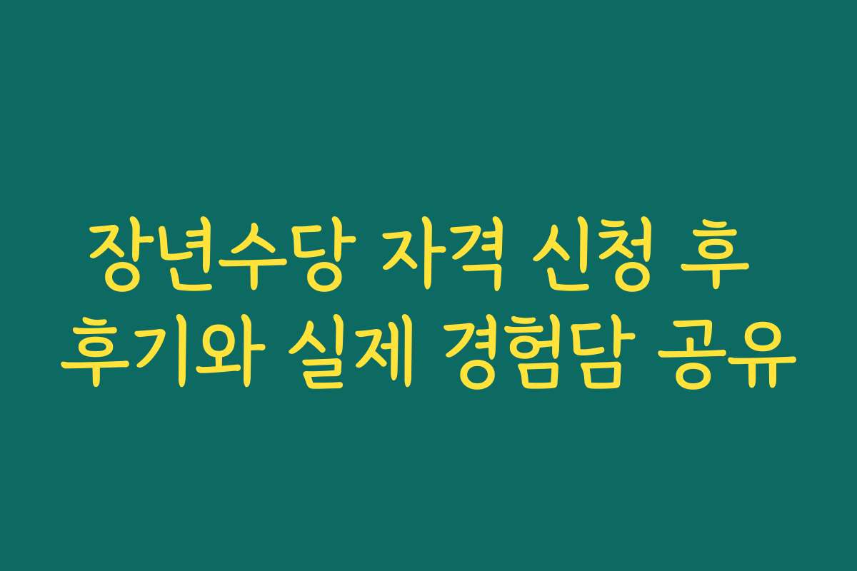 장년수당 자격 신청 후 후기와 실제 경험담 공유