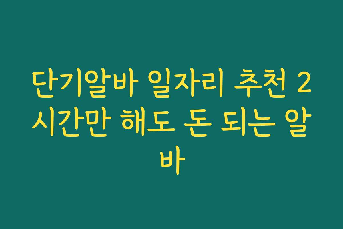 단기알바 일자리 추천 2시간만 해도 돈 되는 알바 단기알바 일자리 추천 2시간만 해도 돈 되는 알바