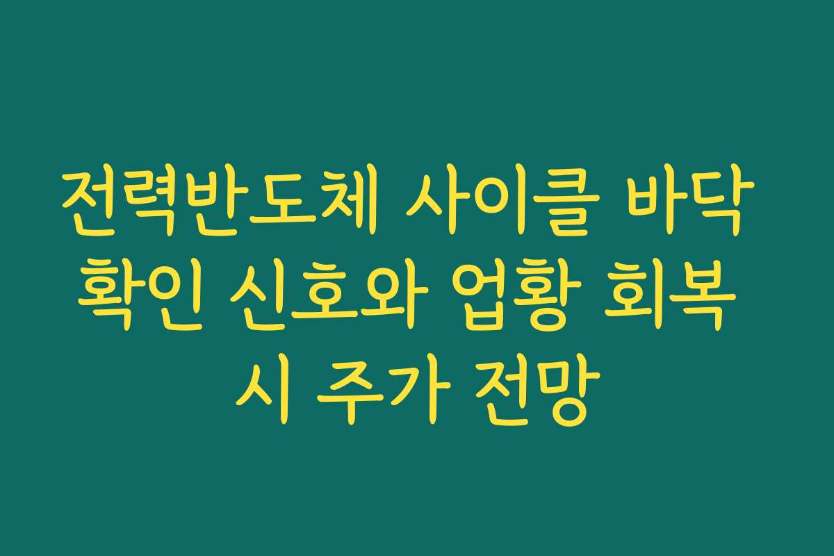 전력반도체 사이클 바닥 확인 신호와 업황 회복 시 주가 전망 전력반도체 사이클 바닥 확인 신호와 업황 회복 시 주가 전망