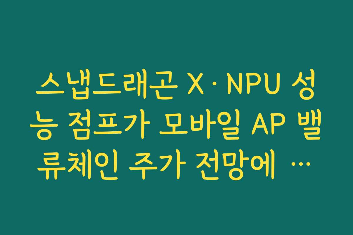 스냅드래곤 X·NPU 성능 점프가 모바일 AP 밸류체인 주가 전망에 주는 신호