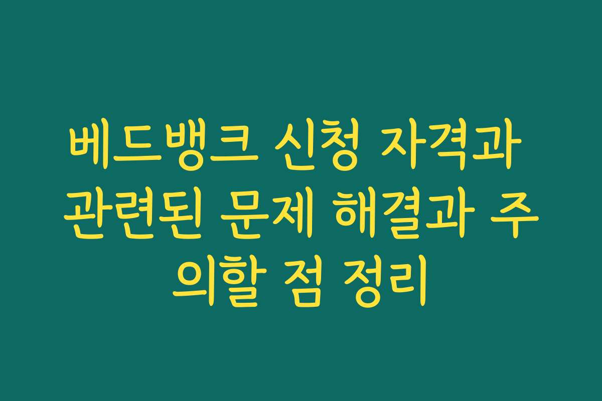 베드뱅크 신청 자격과 관련된 문제 해결과 주의할 점 정리
