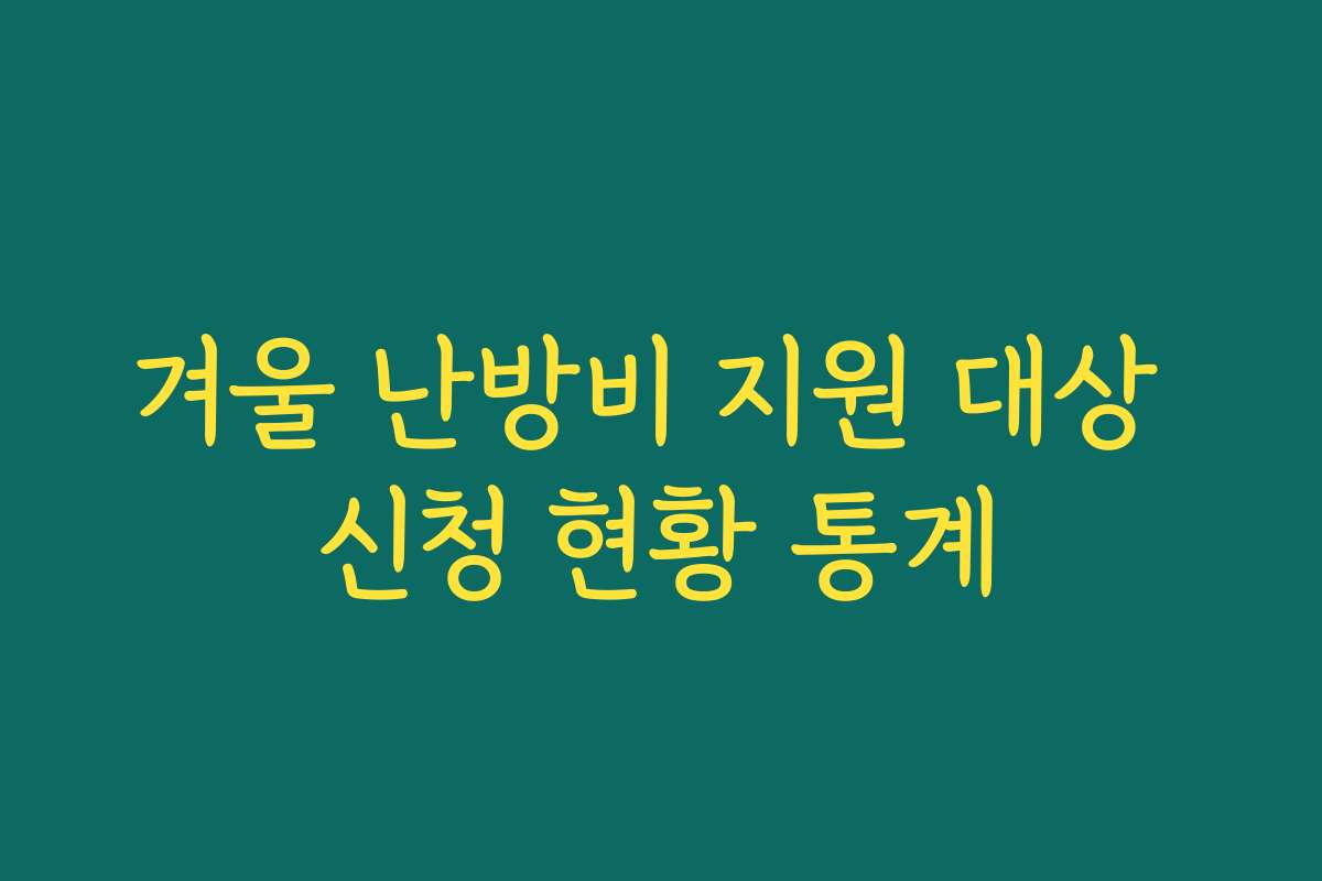 겨울 난방비 지원 대상 신청 현황 통계 겨울 난방비 지원 대상 신청 현황 통계