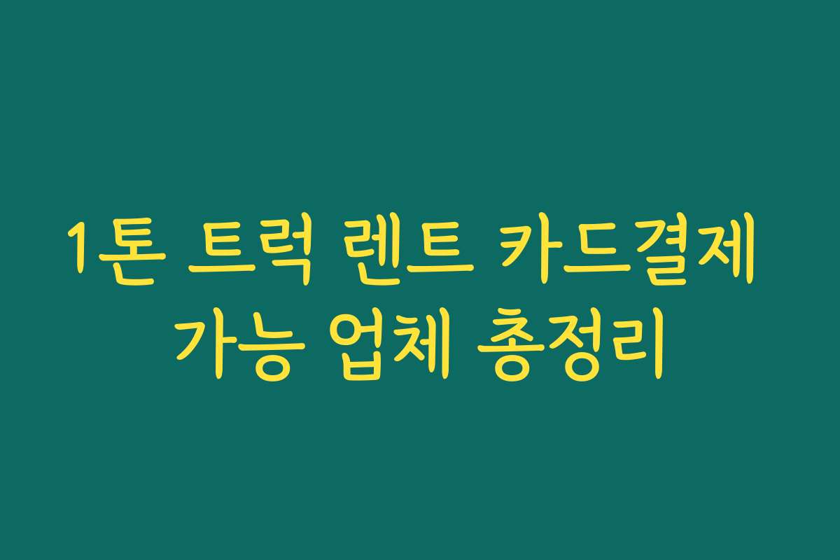 1톤 트럭 렌트 카드결제 가능 업체 총정리 1톤 트럭 렌트 카드결제 가능 업체 총정리