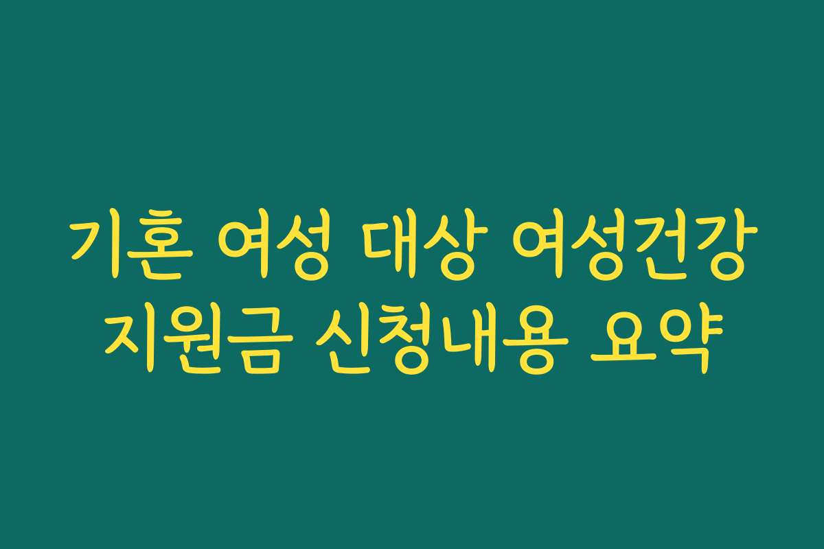 기혼 여성 대상 여성건강지원금 신청내용 요약