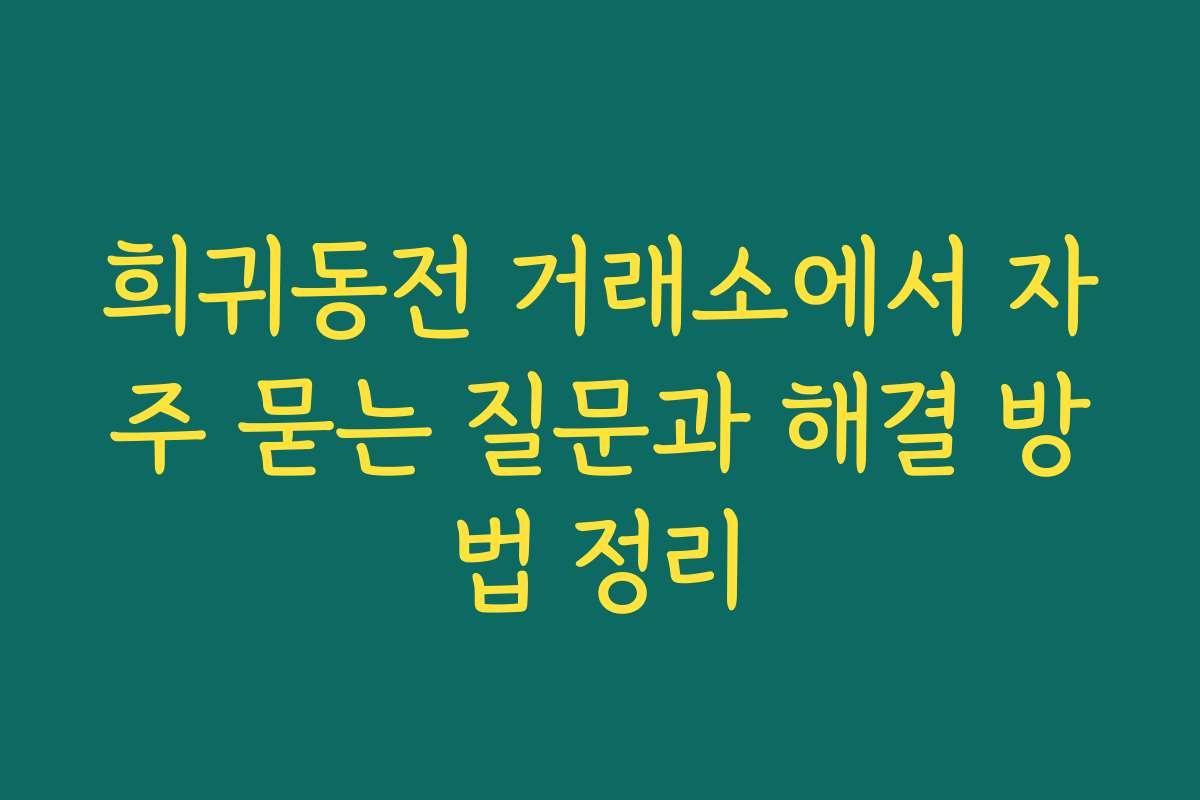 희귀동전 거래소에서 자주 묻는 질문과 해결 방법 정리