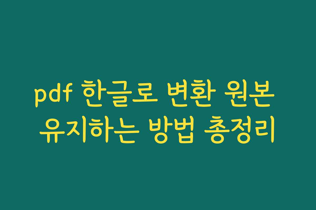 pdf 한글로 변환 원본 유지하는 방법 총정리 pdf 한글로 변환 원본 유지하는 방법 총정리